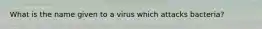 What is the name given to a virus which attacks bacteria?