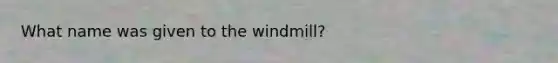 What name was given to the windmill?