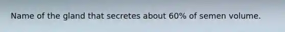 Name of the gland that secretes about 60% of semen volume.
