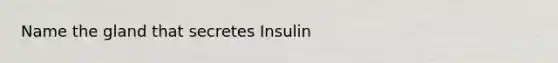 Name the gland that secretes Insulin