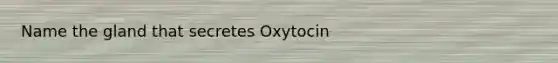 Name the gland that secretes Oxytocin