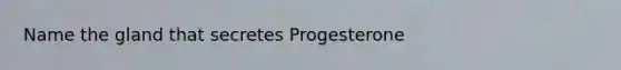 Name the gland that secretes Progesterone