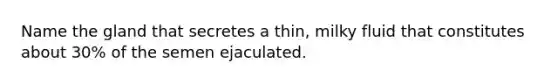 Name the gland that secretes a thin, milky fluid that constitutes about 30% of the semen ejaculated.