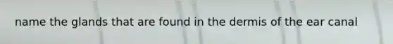 name the glands that are found in the dermis of the ear canal