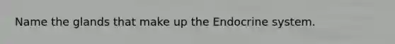 Name the glands that make up the Endocrine system.