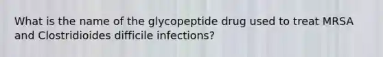 What is the name of the glycopeptide drug used to treat MRSA and Clostridioides difficile infections?