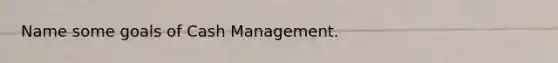 Name some goals of Cash Management.