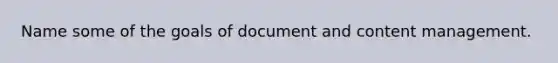 Name some of the goals of document and content management.