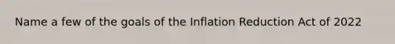 Name a few of the goals of the Inflation Reduction Act of 2022