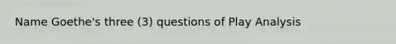 Name Goethe's three (3) questions of Play Analysis