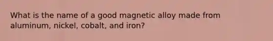 What is the name of a good magnetic alloy made from aluminum, nickel, cobalt, and iron?