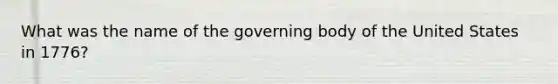 What was the name of the governing body of the United States in 1776?