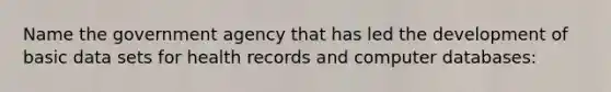 Name the government agency that has led the development of basic data sets for health records and computer databases: