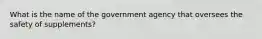 What is the name of the government agency that oversees the safety of supplements?