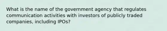 What is the name of the government agency that regulates communication activities with investors of publicly traded companies, including IPOs?