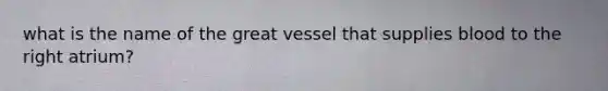 what is the name of the great vessel that supplies blood to the right atrium?