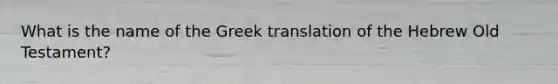 What is the name of the Greek translation of the Hebrew Old Testament?