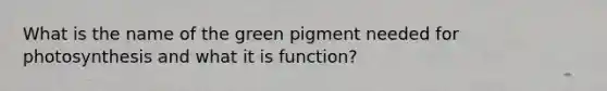 What is the name of the green pigment needed for photosynthesis and what it is function?