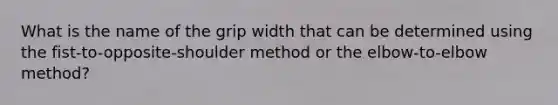 What is the name of the grip width that can be determined using the fist-to-opposite-shoulder method or the elbow-to-elbow method?