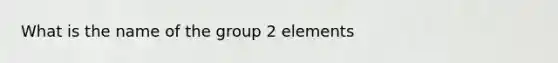 What is the name of the group 2 elements