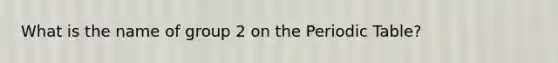 What is the name of group 2 on the Periodic Table?