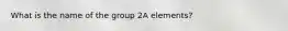 What is the name of the group 2A elements?