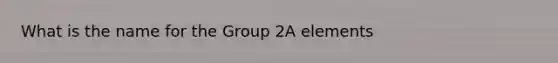 What is the name for the Group 2A elements