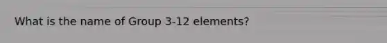 What is the name of Group 3-12 elements?