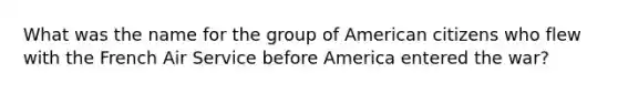 What was the name for the group of American citizens who flew with the French Air Service before America entered the war?