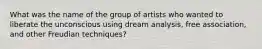 What was the name of the group of artists who wanted to liberate the unconscious using dream analysis, free association, and other Freudian techniques?