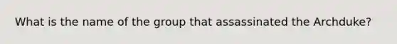 What is the name of the group that assassinated the Archduke?