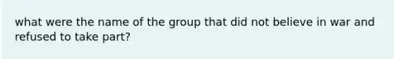 what were the name of the group that did not believe in war and refused to take part?