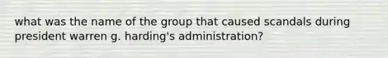 what was the name of the group that caused scandals during president warren g. harding's administration?