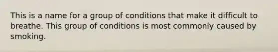 This is a name for a group of conditions that make it difficult to breathe. This group of conditions is most commonly caused by smoking.