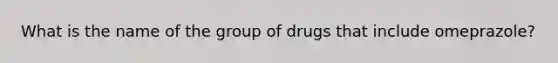 What is the name of the group of drugs that include omeprazole?