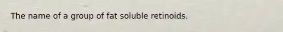 The name of a group of fat soluble retinoids.