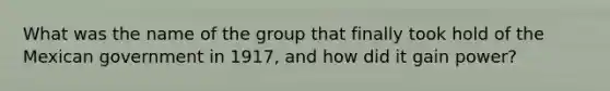 What was the name of the group that finally took hold of the Mexican government in 1917, and how did it gain power?