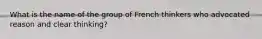 What is the name of the group of French thinkers who advocated reason and clear thinking?