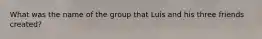 What was the name of the group that Luis and his three friends created?