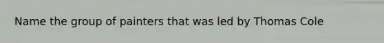 Name the group of painters that was led by Thomas Cole