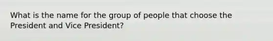 What is the name for the group of people that choose the President and Vice President?