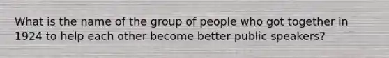 What is the name of the group of people who got together in 1924 to help each other become better public speakers?