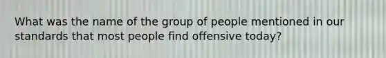 What was the name of the group of people mentioned in our standards that most people find offensive today?