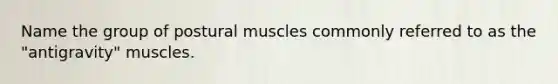 Name the group of postural muscles commonly referred to as the "antigravity" muscles.