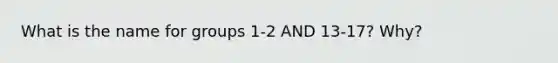 What is the name for groups 1-2 AND 13-17? Why?