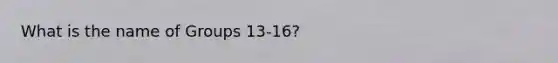 What is the name of Groups 13-16?