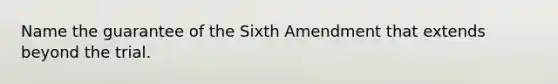 Name the guarantee of the Sixth Amendment that extends beyond the trial.