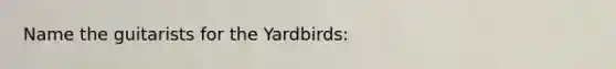 Name the guitarists for the Yardbirds: