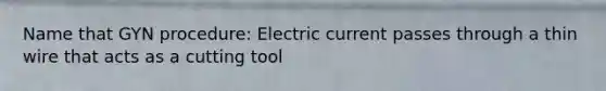 Name that GYN procedure: Electric current passes through a thin wire that acts as a cutting tool