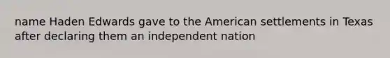 name Haden Edwards gave to the American settlements in Texas after declaring them an independent nation